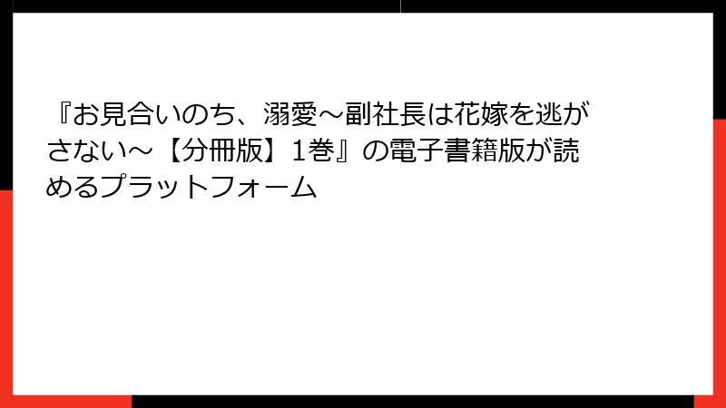 『お見合いのち、溺愛～副社長は花嫁を逃がさない～【分冊版】1巻』の電子書籍版が読めるプラットフォーム