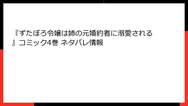 『ずたぼろ令嬢は姉の元婚約者に溺愛される』コミック4巻 ネタバレ情報