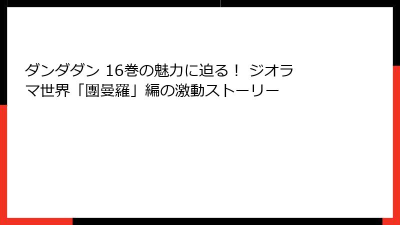 ダンダダン 16巻の魅力に迫る！ ジオラマ世界「團曼羅」編の激動ストーリー