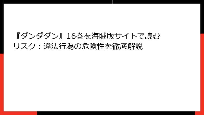 『ダンダダン』16巻を海賊版サイトで読むリスク：違法行為の危険性を徹底解説