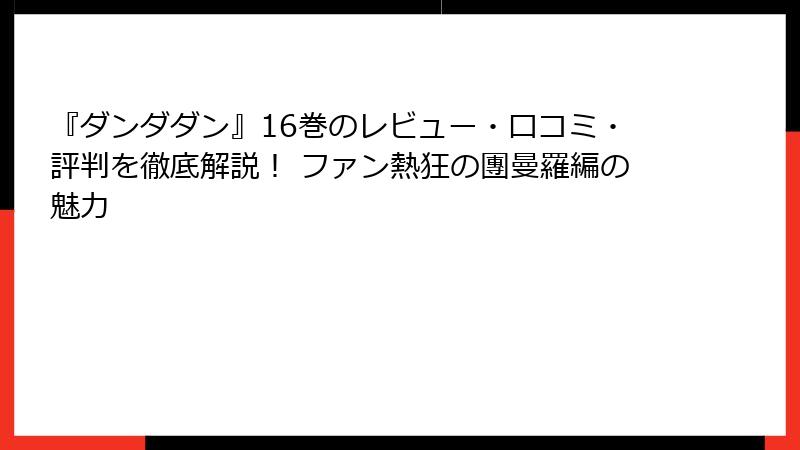 『ダンダダン』16巻のレビュー・口コミ・評判を徹底解説！ ファン熱狂の團曼羅編の魅力