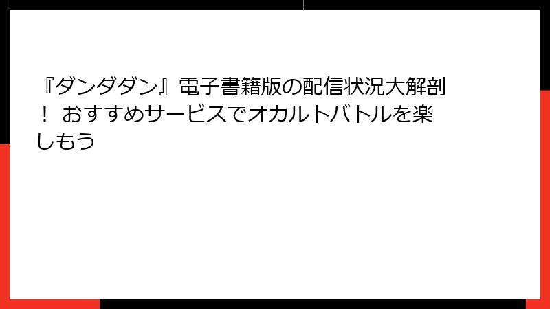 『ダンダダン』電子書籍版の配信状況大解剖！ おすすめサービスでオカルトバトルを楽しもう