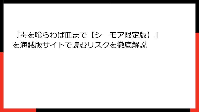 『毒を喰らわば皿まで【シーモア限定版】』を海賊版サイトで読むリスクを徹底解説