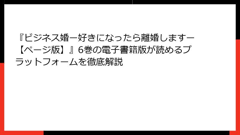 『ビジネス婚ー好きになったら離婚しますー【ページ版】』6巻の電子書籍版が読めるプラットフォームを徹底解説