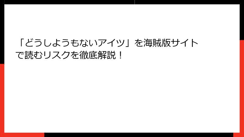 「どうしようもないアイツ」を海賊版サイトで読むリスクを徹底解説！