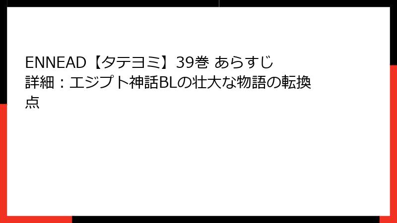 ENNEAD【タテヨミ】39巻 あらすじ詳細：エジプト神話BLの壮大な物語の転換点