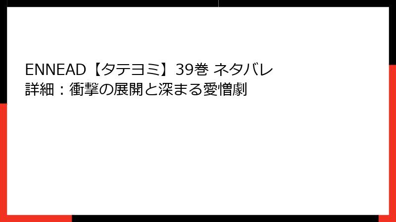 ENNEAD【タテヨミ】39巻 ネタバレ詳細：衝撃の展開と深まる愛憎劇