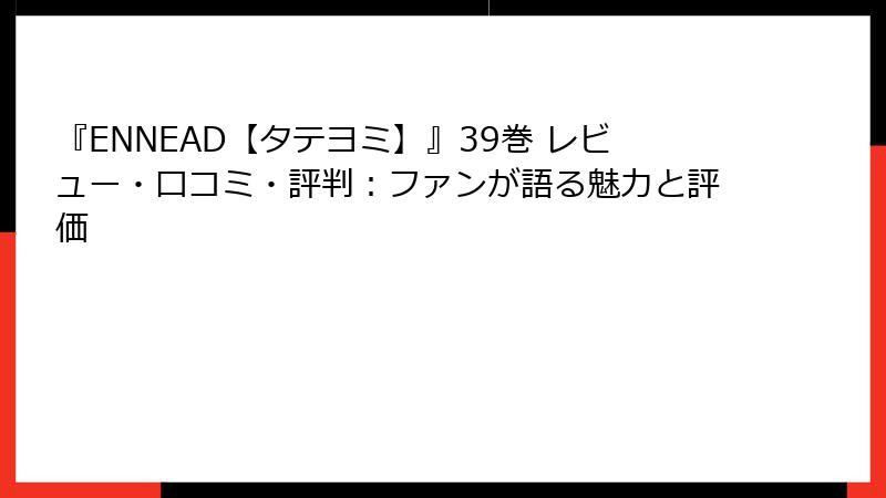 『ENNEAD【タテヨミ】』39巻 レビュー・口コミ・評判：ファンが語る魅力と評価