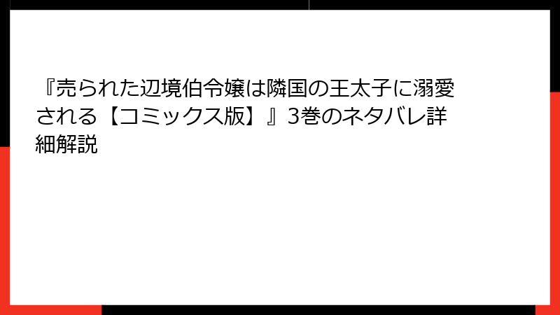 『売られた辺境伯令嬢は隣国の王太子に溺愛される【コミックス版】』3巻のネタバレ詳細解説