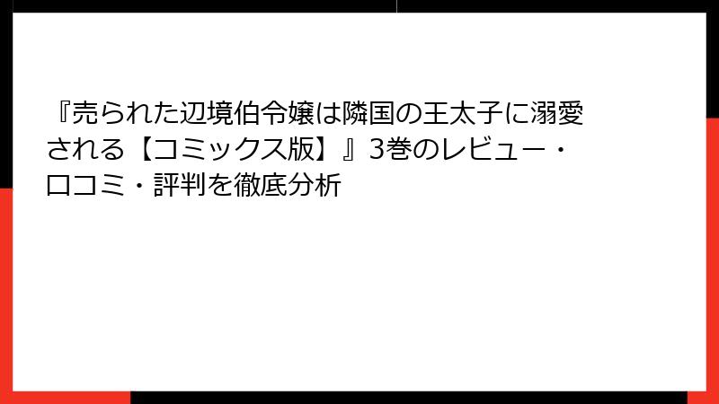 『売られた辺境伯令嬢は隣国の王太子に溺愛される【コミックス版】』3巻のレビュー・口コミ・評判を徹底分析
