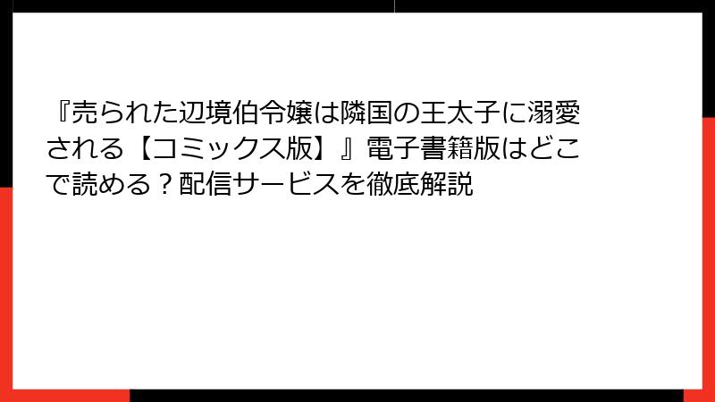 『売られた辺境伯令嬢は隣国の王太子に溺愛される【コミックス版】』電子書籍版はどこで読める？配信サービスを徹底解説