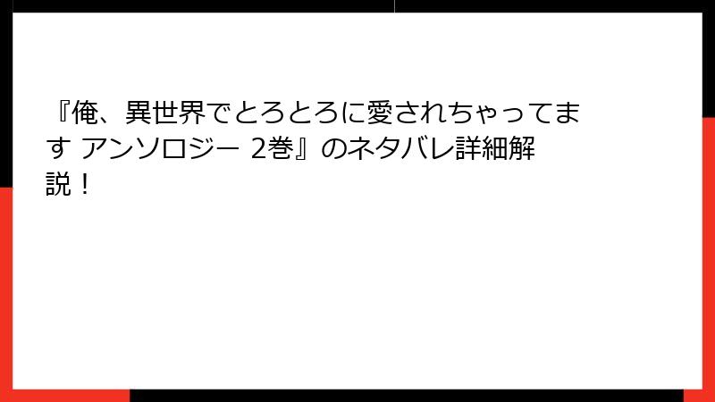 『俺、異世界でとろとろに愛されちゃってます アンソロジー 2巻』のネタバレ詳細解説！