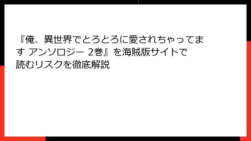 『俺、異世界でとろとろに愛されちゃってます アンソロジー 2巻』を海賊版サイトで読むリスクを徹底解説