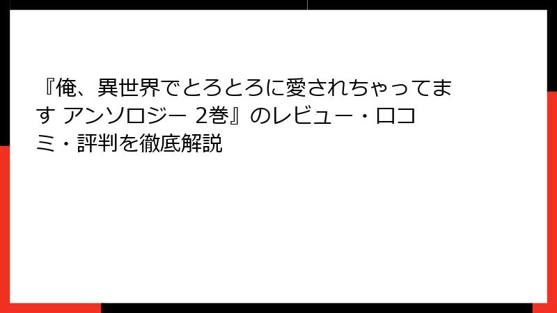 『俺、異世界でとろとろに愛されちゃってます アンソロジー 2巻』のレビュー・口コミ・評判を徹底解説