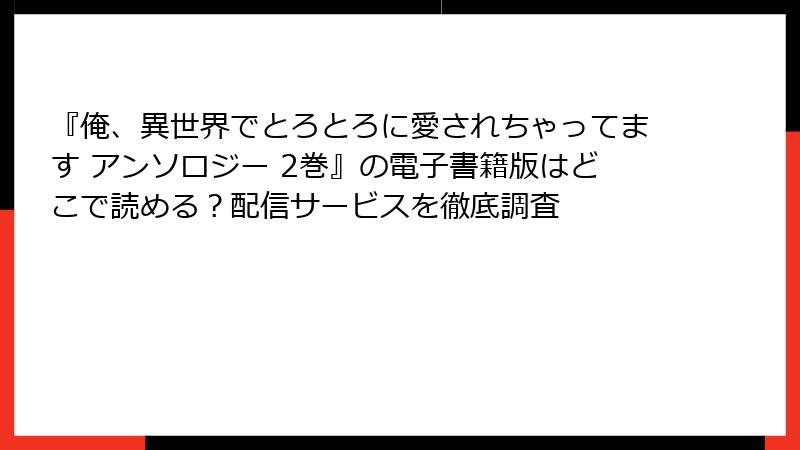 『俺、異世界でとろとろに愛されちゃってます アンソロジー 2巻』の電子書籍版はどこで読める？配信サービスを徹底調査