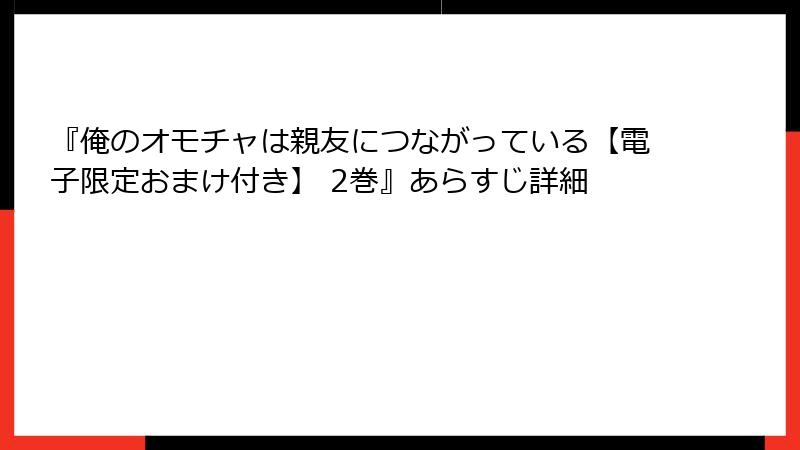 『俺のオモチャは親友につながっている【電子限定おまけ付き】 2巻』あらすじ詳細