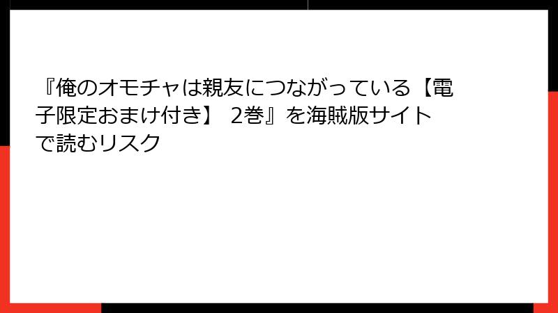 『俺のオモチャは親友につながっている【電子限定おまけ付き】 2巻』を海賊版サイトで読むリスク
