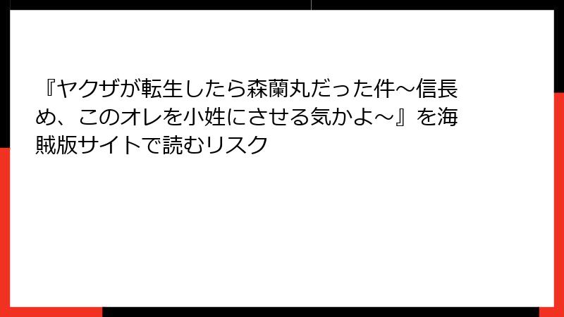 『ヤクザが転生したら森蘭丸だった件～信長め、このオレを小姓にさせる気かよ～』を海賊版サイトで読むリスク
