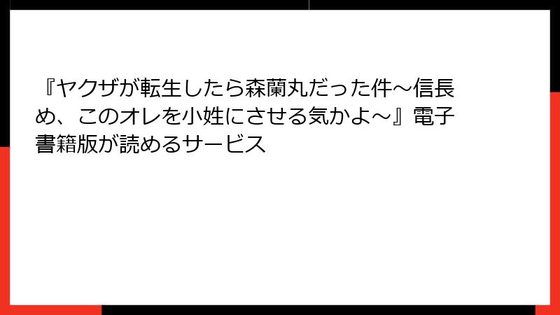 『ヤクザが転生したら森蘭丸だった件～信長め、このオレを小姓にさせる気かよ～』電子書籍版が読めるサービス