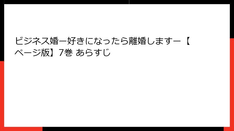 ビジネス婚ー好きになったら離婚しますー【ページ版】7巻 あらすじ