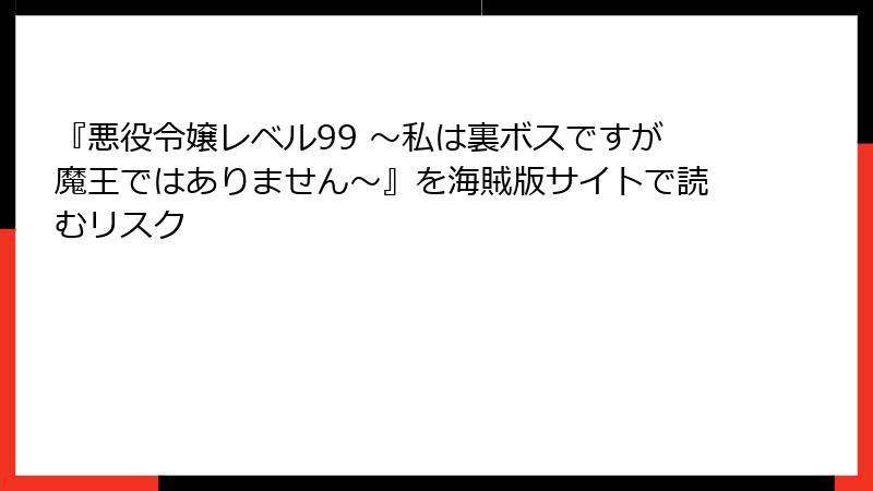 『悪役令嬢レベル99 ～私は裏ボスですが魔王ではありません～』を海賊版サイトで読むリスク