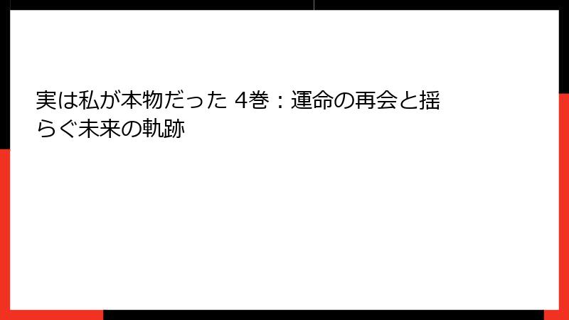 実は私が本物だった 4巻：運命の再会と揺らぐ未来の軌跡