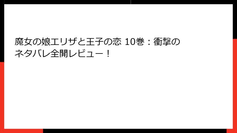 魔女の娘エリザと王子の恋 10巻：衝撃のネタバレ全開レビュー！