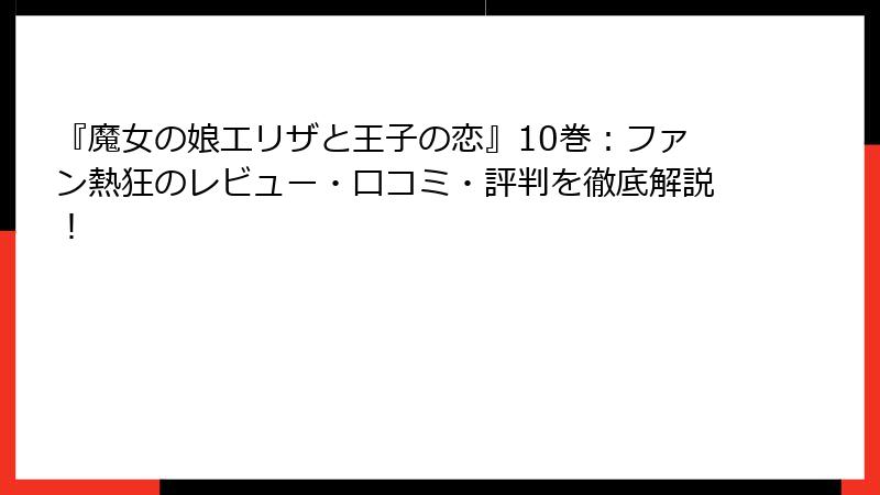 『魔女の娘エリザと王子の恋』10巻：ファン熱狂のレビュー・口コミ・評判を徹底解説！