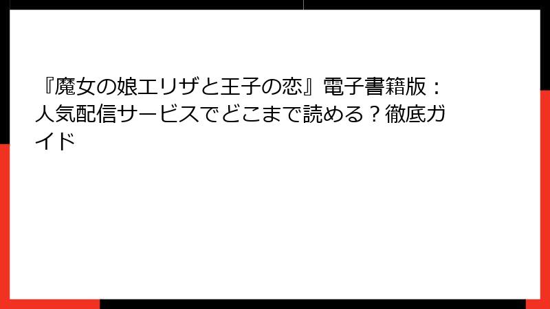 『魔女の娘エリザと王子の恋』電子書籍版：人気配信サービスでどこまで読める？徹底ガイド