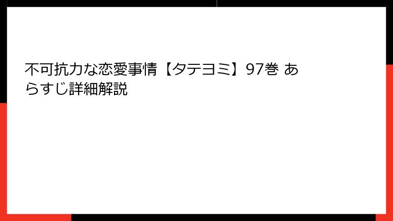 不可抗力な恋愛事情【タテヨミ】97巻 あらすじ詳細解説
