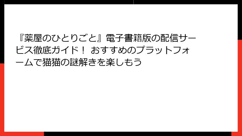 『薬屋のひとりごと』電子書籍版の配信サービス徹底ガイド！ おすすめのプラットフォームで猫猫の謎解きを楽しもう