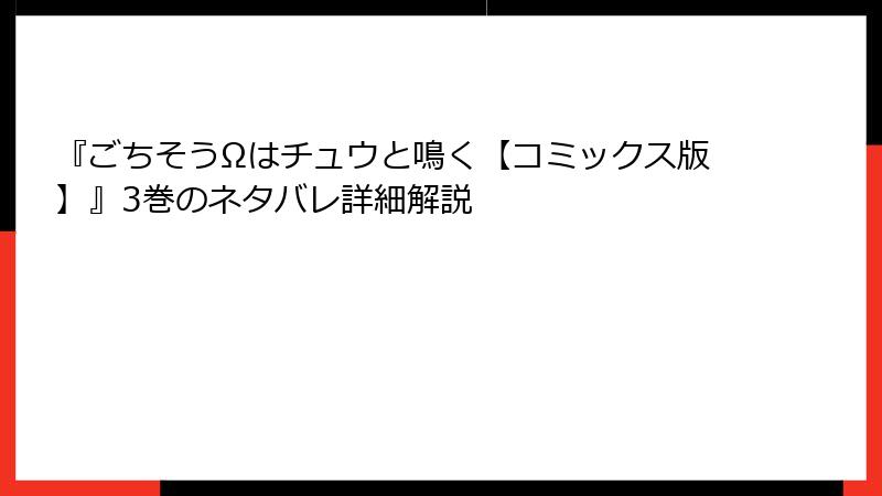 『ごちそうΩはチュウと鳴く【コミックス版】』3巻のネタバレ詳細解説