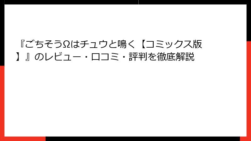 『ごちそうΩはチュウと鳴く【コミックス版】』のレビュー・口コミ・評判を徹底解説