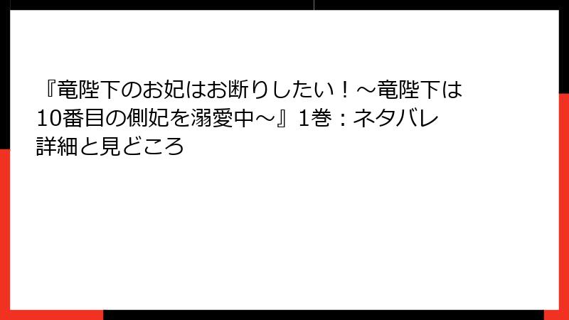 『竜陛下のお妃はお断りしたい！～竜陛下は10番目の側妃を溺愛中～』1巻：ネタバレ詳細と見どころ