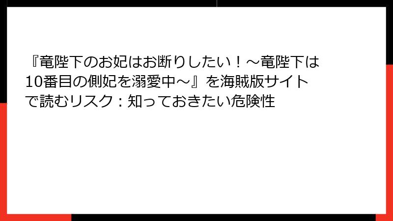 『竜陛下のお妃はお断りしたい！～竜陛下は10番目の側妃を溺愛中～』を海賊版サイトで読むリスク：知っておきたい危険性