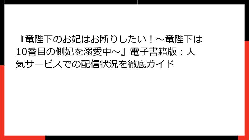 『竜陛下のお妃はお断りしたい！～竜陛下は10番目の側妃を溺愛中～』電子書籍版：人気サービスでの配信状況を徹底ガイド