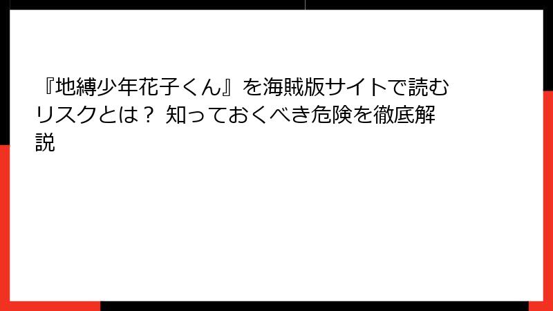 『地縛少年花子くん』を海賊版サイトで読むリスクとは？ 知っておくべき危険を徹底解説