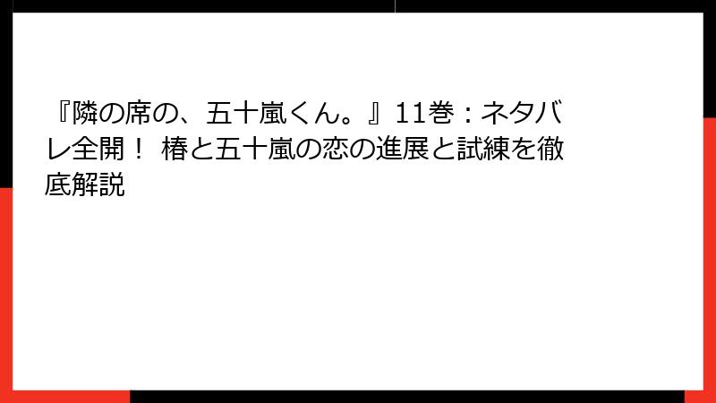 『隣の席の、五十嵐くん。』11巻：ネタバレ全開！ 椿と五十嵐の恋の進展と試練を徹底解説