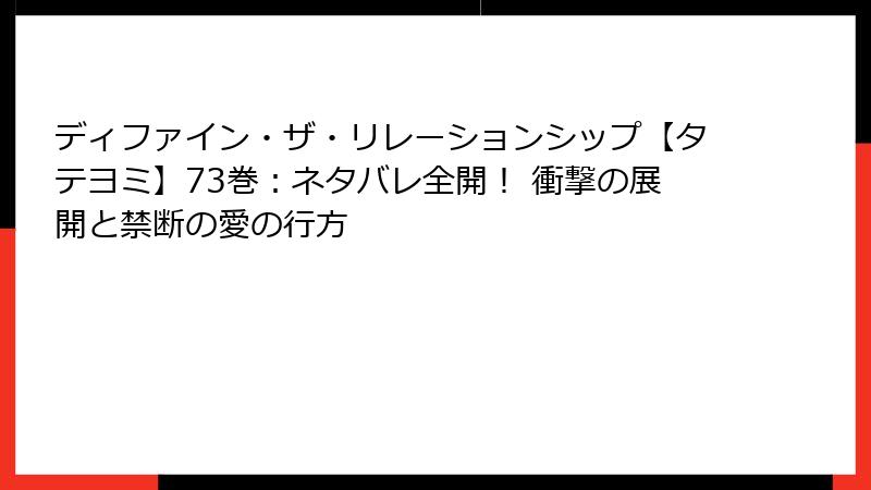 ディファイン・ザ・リレーションシップ【タテヨミ】73巻：ネタバレ全開！ 衝撃の展開と禁断の愛の行方