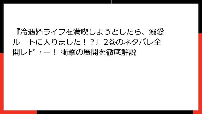 『冷遇婿ライフを満喫しようとしたら、溺愛ルートに入りました！？』2巻のネタバレ全開レビュー！ 衝撃の展開を徹底解説