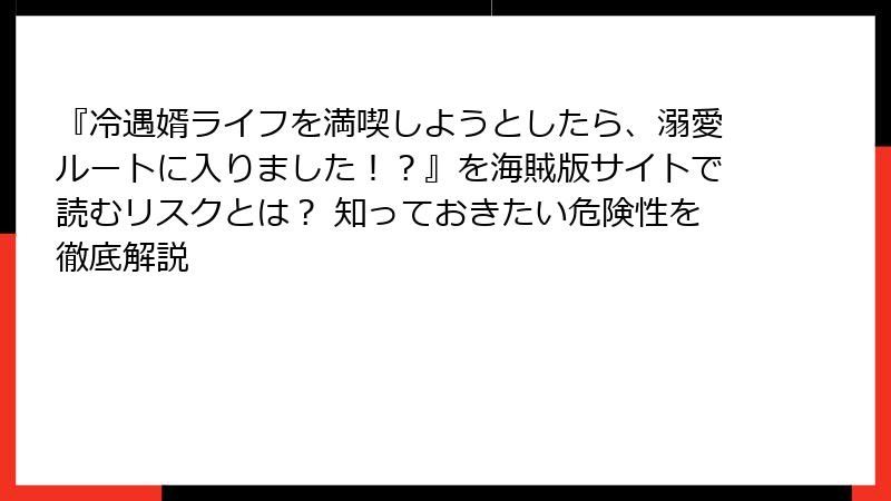 『冷遇婿ライフを満喫しようとしたら、溺愛ルートに入りました！？』を海賊版サイトで読むリスクとは？ 知っておきたい危険性を徹底解説