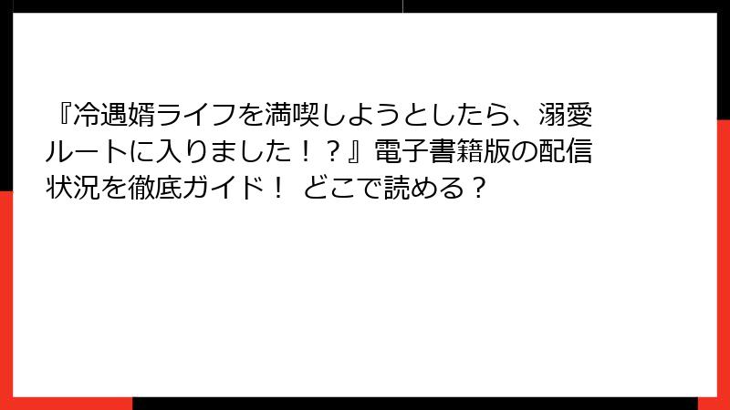『冷遇婿ライフを満喫しようとしたら、溺愛ルートに入りました！？』電子書籍版の配信状況を徹底ガイド！ どこで読める？