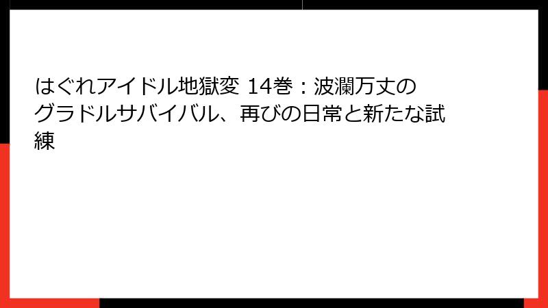 はぐれアイドル地獄変 14巻：波瀾万丈のグラドルサバイバル、再びの日常と新たな試練
