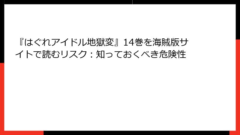 『はぐれアイドル地獄変』14巻を海賊版サイトで読むリスク：知っておくべき危険性