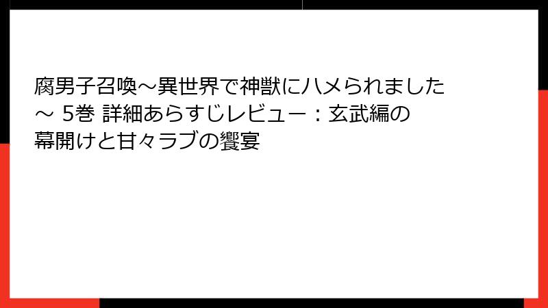 腐男子召喚～異世界で神獣にハメられました～ 5巻 詳細あらすじレビュー：玄武編の幕開けと甘々ラブの饗宴