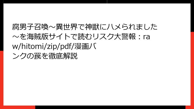 腐男子召喚～異世界で神獣にハメられました～を海賊版サイトで読むリスク大警報：raw/hitomi/zip/pdf/漫画バンクの罠を徹底解説