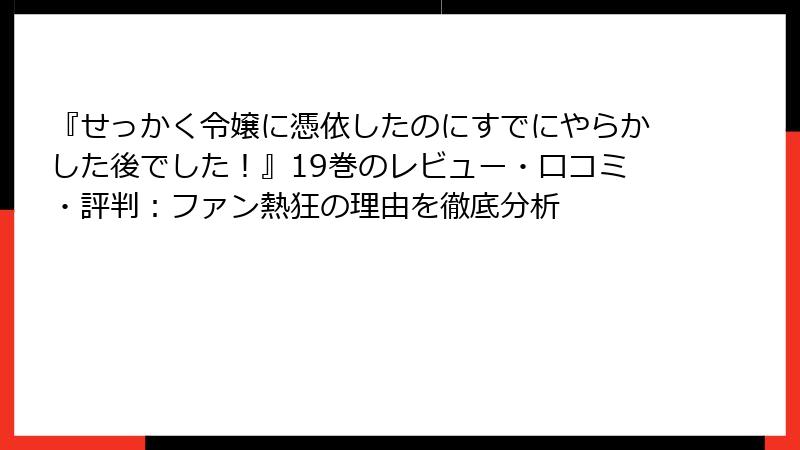 『せっかく令嬢に憑依したのにすでにやらかした後でした！』19巻のレビュー・口コミ・評判：ファン熱狂の理由を徹底分析