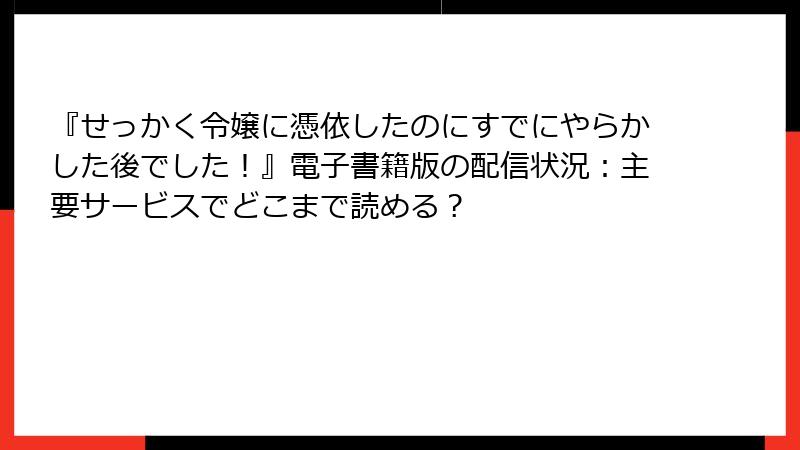 『せっかく令嬢に憑依したのにすでにやらかした後でした！』電子書籍版の配信状況：主要サービスでどこまで読める？
