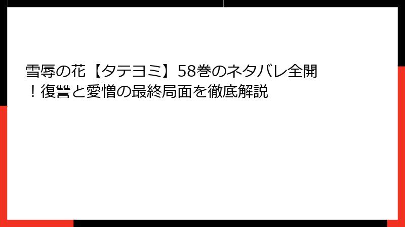 雪辱の花【タテヨミ】58巻のネタバレ全開！復讐と愛憎の最終局面を徹底解説