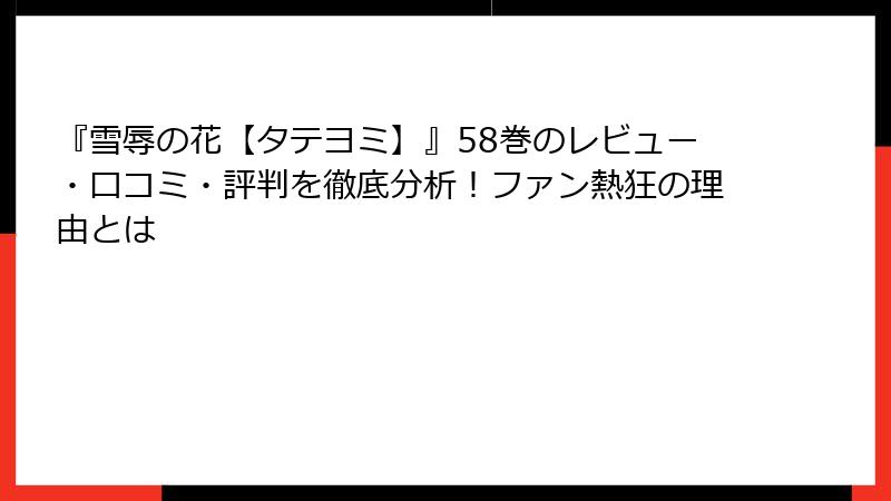 『雪辱の花【タテヨミ】』58巻のレビュー・口コミ・評判を徹底分析！ファン熱狂の理由とは